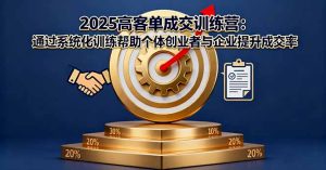 2025高客单成交训练营:通过系统化训练帮助个体创业者与企业提升成交率-KJ分享