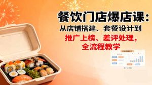 餐饮门店爆店课：从店铺搭建、套餐设计到推广上榜、差评处理，全流程教学-KJ分享