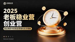 2025老板稳赚创业营：商业博弈中高级思维和生存策略，帮助创业者快速盈利-KJ分享