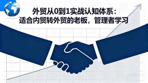 外贸从0到1实战认知体系:适合内贸转外贸的老板,管理者学习-KJ分享