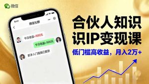 合伙人知识IP变现课,微信生态,内容创作与爆款打造,全网引流,新手月入2w+-KJ分享