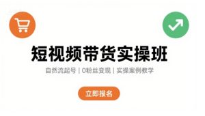 短视频带货实操班，自然流电商快速起号，实现轻松带货变现-KJ分享
