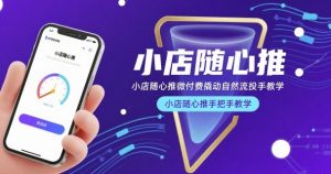 小店随心推微付费撬动自然流投手教学,小店随心推手把手教学-KJ分享