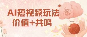 AI短视频玩法，价值+共鸣玩法，单号每天收益7张小白可玩，操作简单-KJ分享