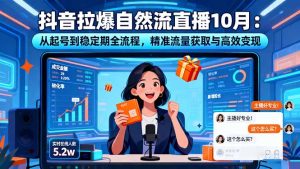 抖音拉爆自然流直播10月：从起号到稳定期全流程，精准流量获取与高效变现-KJ分享