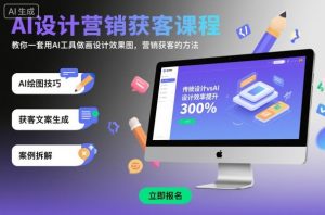 AI设计营销获客课程，教你一套用AI工具做画设计效果图，营销获客的方法-KJ分享