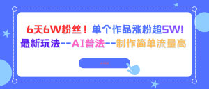 6天6W粉丝!单个作品涨粉超5W!最新玩法–AI普法–制作简单流量高-KJ分享