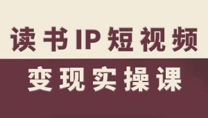 读书IP短视频变现实操课,读书IP赛道变现指南-KJ分享