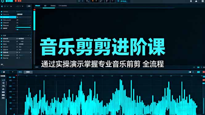 音乐剪辑进阶课：通过实操演示掌握专业的音乐剪辑全流程技能-KJ分享