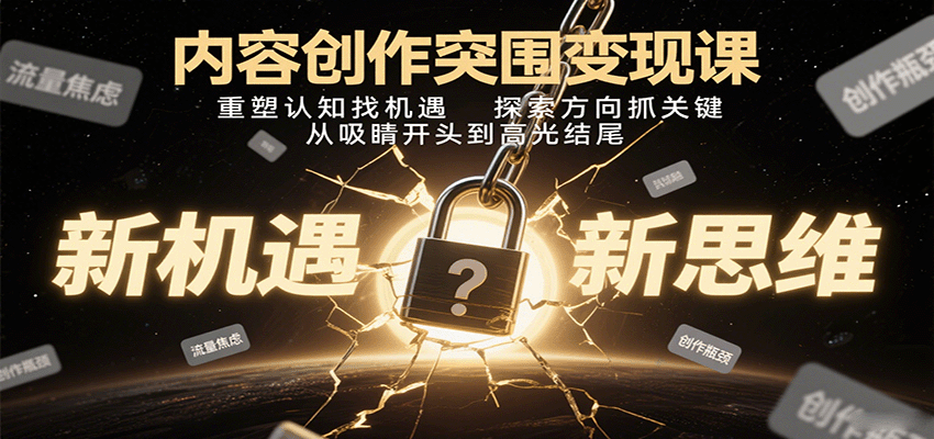 内容创作突围变现课：重塑认知找机遇，探索方向抓关键，从吸睛开头到高光结尾-KJ分享