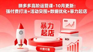 拼多多高阶运营课-10月更新：强付费打法+活动突围+数据优化+暴力起店-KJ分享