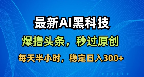 最新AI黑科技撸头条收益软件，无需指令，原创度直接拉满，每日稳定收益3张-KJ分享
