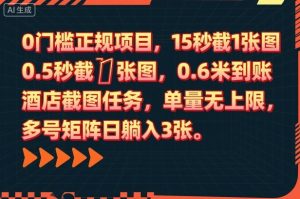 0门槛正规项目，15秒截1张图，0.6米到账，酒店截图任务，单量无上限，多号矩阵日躺入3张-KJ分享