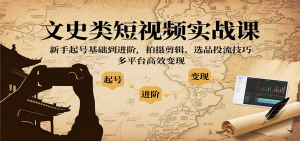 文史类短视频实战课,新手起号基础到进阶,拍摄剪辑、选品投流技巧,多平台高效变现-KJ分享