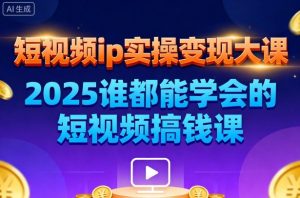 短视频ip实操变现大课，7月26-27日广州站线下课，2025谁都能学会的短视频搞钱课-KJ分享