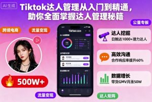 Tiktok达人管理从入门到精通,助你全面掌握达人管理秘籍-KJ分享