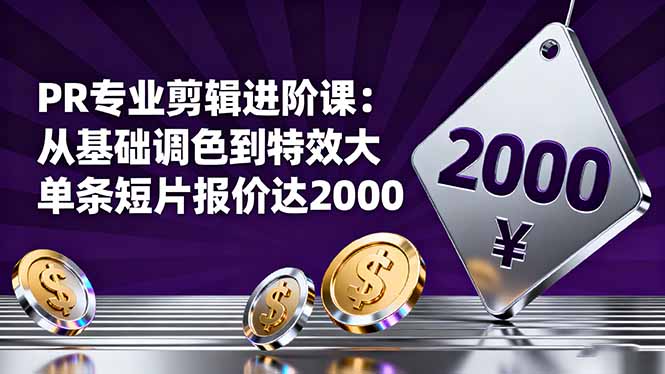PR专业剪辑进阶课：从基础调色到特效大片的进阶技能，单条短片报价达2000-KJ分享