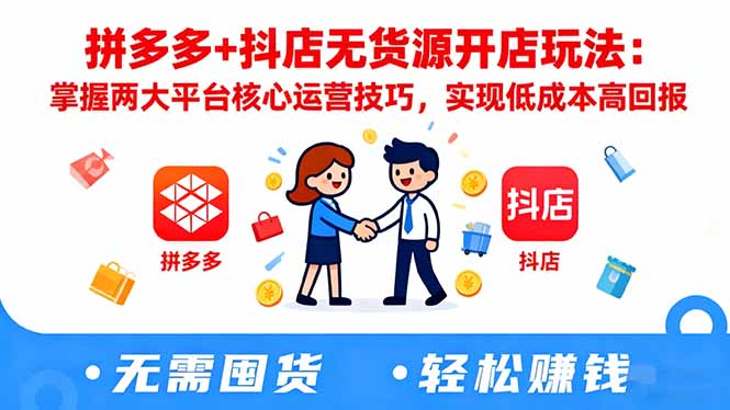 拼多多+抖店无货源开店玩法：掌握两大平台核心运营技巧，实现低成本高回报-KJ分享