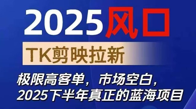 2025风口TK剪映capcut拉新项目，极限高客单，市场空白，2025下半年真正的蓝海项目-KJ分享
