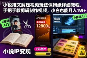 小说推文解压视频玩法保姆级详细教程，手把手教剪辑制作视频，小白也能月入1W+-KJ分享
