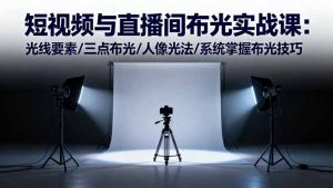 短视频与直播间布光实战课：光线要素/三点布光/人像光法/系统掌握布光技巧-KJ分享