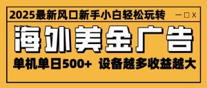 2025最新风口 海外美金广告 单机单日500+ 可无限放大 设备越多收益越大…-KJ分享