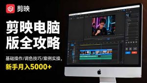 剪映电脑版全攻略：基础操作/调色技巧/案例实操，新手月入5000+-KJ分享