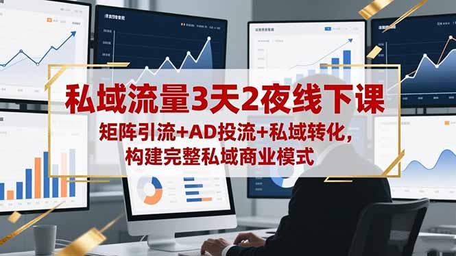 私域流量3天2夜线下课，矩阵引流+AD投流+私域转化，构建完整私域商业模式-KJ分享