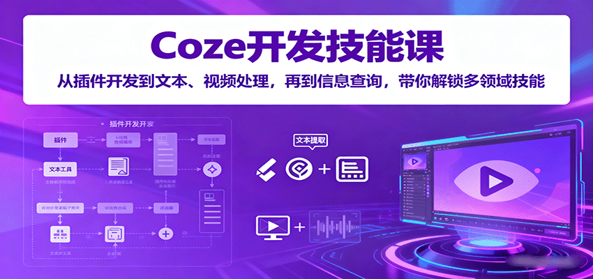 Coze开发技能课：从插件开发到文本、视频处理，再到信息查询，带你解锁多领域技能-KJ分享