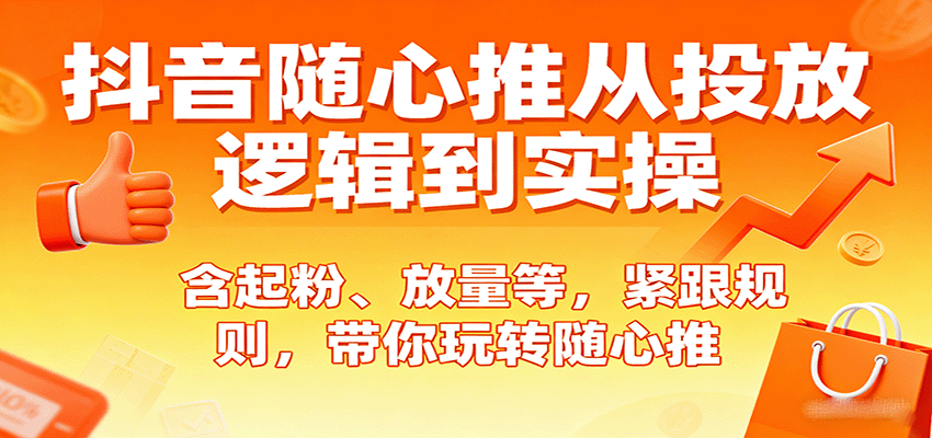 抖音随心推从投放逻辑到实操，含起粉、放量等，紧跟规则，带你玩转随心推-KJ分享