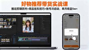 好物推荐带货实战课:搬运剪辑防判+商品挂车技巧+账号冷启动,单月收益5w+-KJ分享