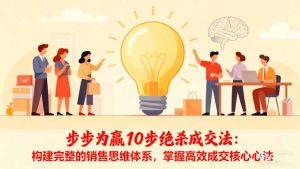 步步为赢10步绝杀成交法：构建完整的销售思维体系，掌握高效成交核心心法-KJ分享