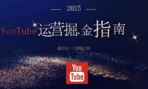 2025油管YouTuBe运营掘金指南，全方位帮你从零搭建油管运营体系-KJ分享