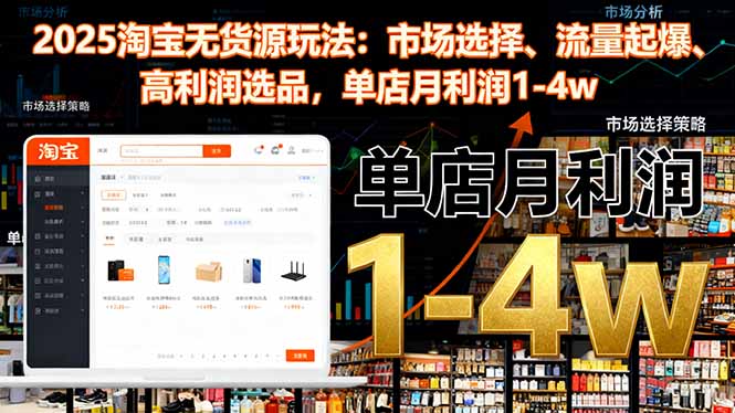 2025淘宝无货源玩法：市场选择、流量起爆、高利润选品，单店月利润1-4w-KJ分享