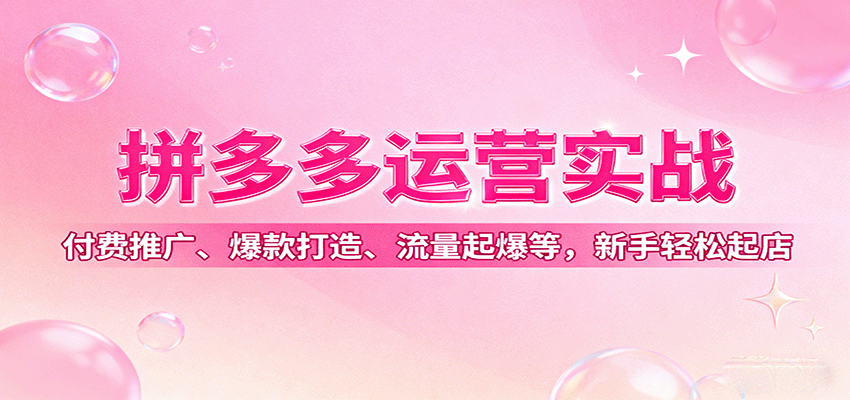 拼多多运营实战，付费推广、爆款打造、流量起爆等，新手轻松起店-KJ分享