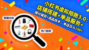 小红书虚拟陪跑3.0：店铺搭建+单品服务+细分铺货+选品技术，单店日入100+-KJ分享