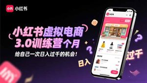 小红书虚拟电商3.0训练营:2025最后1个月,给自己一次日入过千的机会!-KJ分享