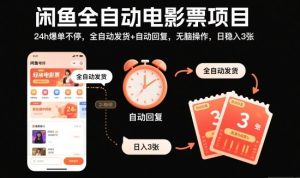 闲鱼全自动电影票项目，24h爆单不停，全自动发货+自动回复，无脑操作，日稳入3张-KJ分享