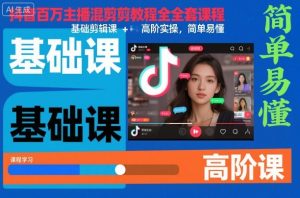 抖音百万主播混剪教程全套课程,基础剪辑课+高阶实操,简单易懂-KJ分享