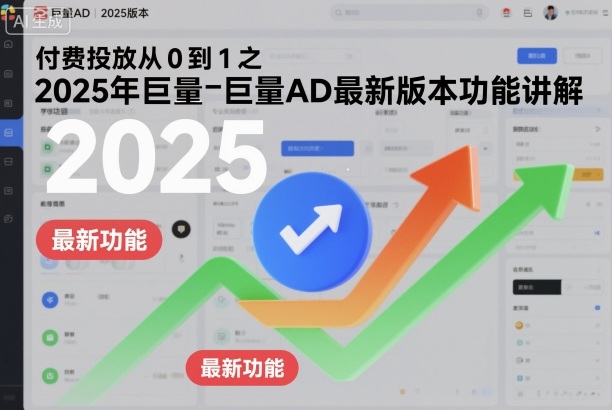 付费投放从0到1之2025年巨量AD最新版本功能讲解-KJ分享