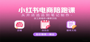 小红书电商陪跑课:从开店选品到笔记制作,含工具插件+爆单文档,助你赚第一桶金-KJ分享