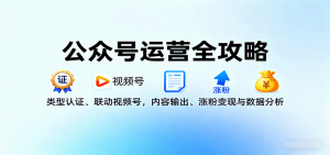 公众号运营全攻略:类型认证、联动视频号,内容输出、涨粉变现与数据分析-KJ分享