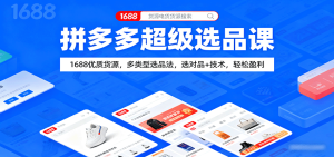 拼多多超级选品课:1688优质货源,多类型选品法,选对品+技术,轻松盈利-KJ分享