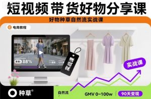 短视频带货好物分享课，好物种草自然流实战课-KJ分享