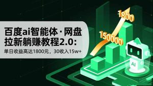 百度ai智能体·网盘拉新躺赚教程2.0:单日收益高达1800元,30收入15w+-KJ分享