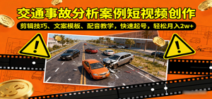 交通事故分析案例短视频创作,剪辑技巧、文案模板、配音教学,快速起号,轻松月入2w+-KJ分享