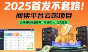 2025首发不套路!阅读平台云端项目,自动提现批量矩阵,单机50+,当天变现-KJ分享
