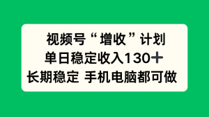 视频号“增收”计划,单日稳定收入130十,长期稳定 手机电脑都可做!-KJ分享