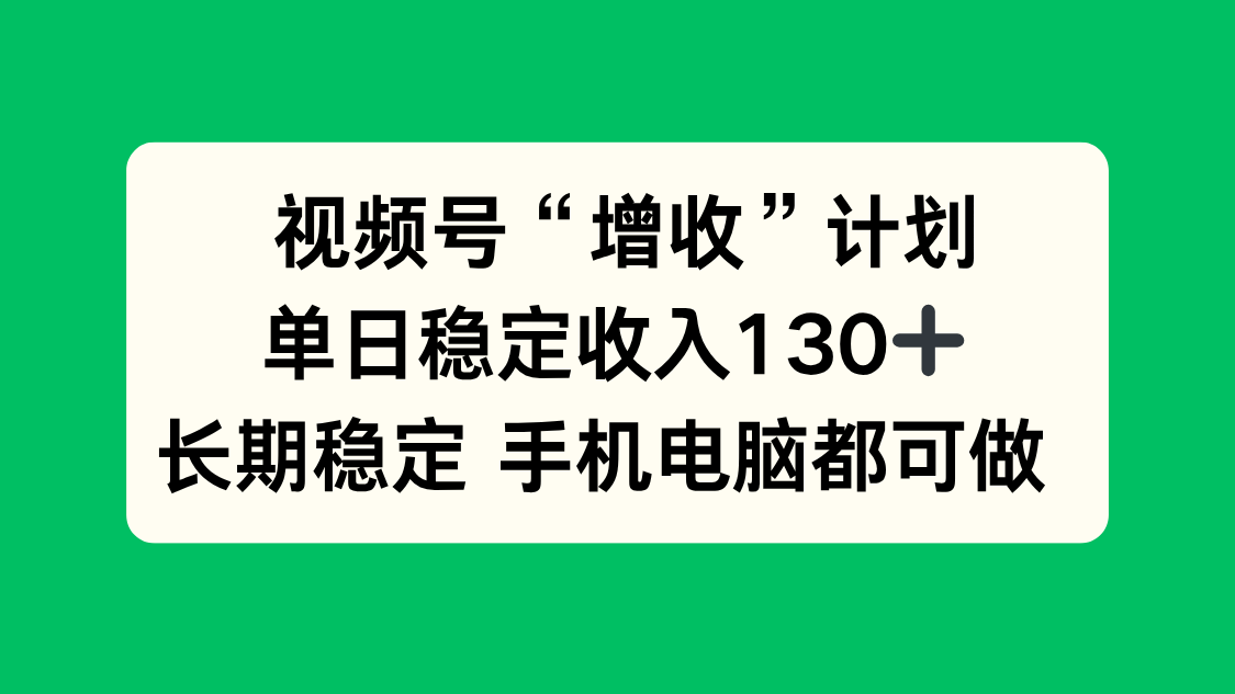 视频号“增收”计划，单日稳定收入130十，长期稳定 手机电脑都可做！-KJ分享
