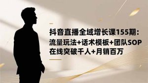 抖音直播全域增长课155期：流量玩法+话术模板+团队SOP，在线突破千人+…-KJ分享